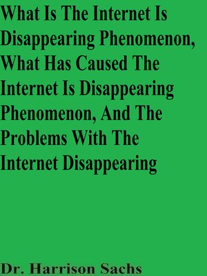 cover image of What Is the Internet Is Disappearing Phenomenon, What Has Caused the Internet Is Disappearing Phenomenon, and the Problems With the Internet Disappearing